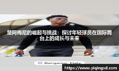 楚阿梅尼的崛起与挑战：探讨年轻球员在国际舞台上的成长与未来