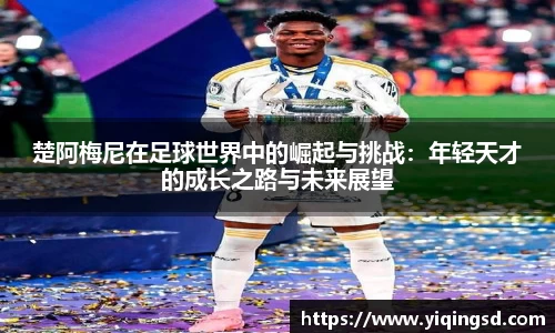 楚阿梅尼在足球世界中的崛起与挑战：年轻天才的成长之路与未来展望