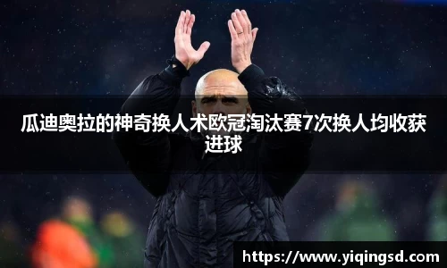 瓜迪奥拉的神奇换人术欧冠淘汰赛7次换人均收获进球