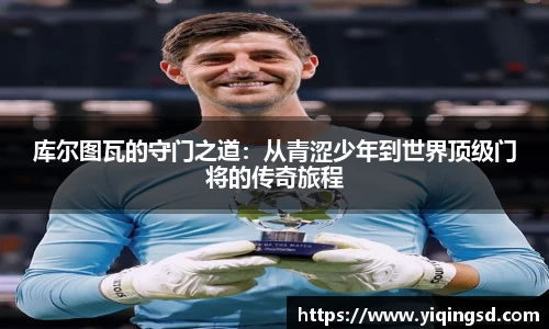 库尔图瓦的守门之道：从青涩少年到世界顶级门将的传奇旅程