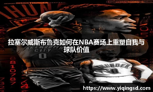拉塞尔威斯布鲁克如何在NBA赛场上重塑自我与球队价值