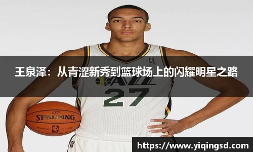王泉泽：从青涩新秀到篮球场上的闪耀明星之路