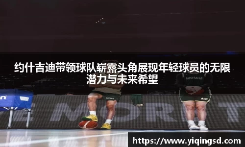 约什吉迪带领球队崭露头角展现年轻球员的无限潜力与未来希望