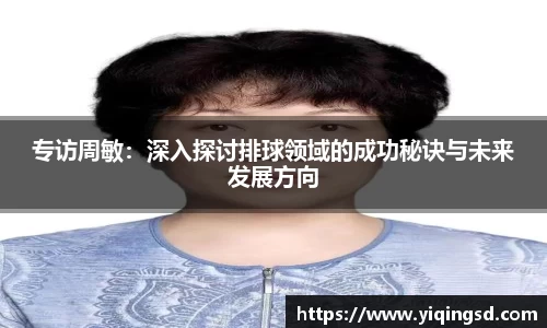 专访周敏：深入探讨排球领域的成功秘诀与未来发展方向
