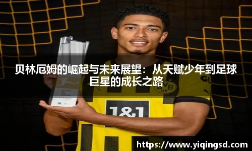 贝林厄姆的崛起与未来展望：从天赋少年到足球巨星的成长之路