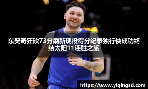 东契奇狂砍73分刷新现役得分纪录独行侠成功终结太阳11连胜之旅