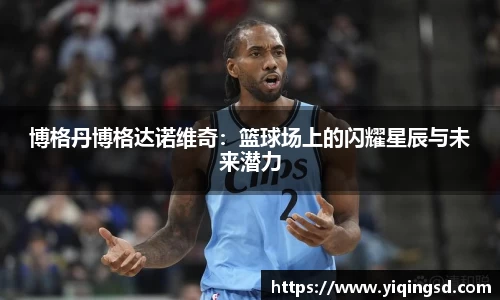 博格丹博格达诺维奇：篮球场上的闪耀星辰与未来潜力