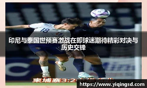 印尼与泰国世预赛激战在即球迷期待精彩对决与历史交锋